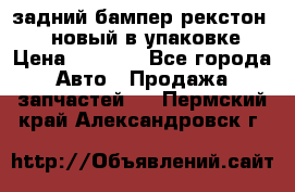 задний бампер рекстон 3   новый в упаковке › Цена ­ 8 000 - Все города Авто » Продажа запчастей   . Пермский край,Александровск г.